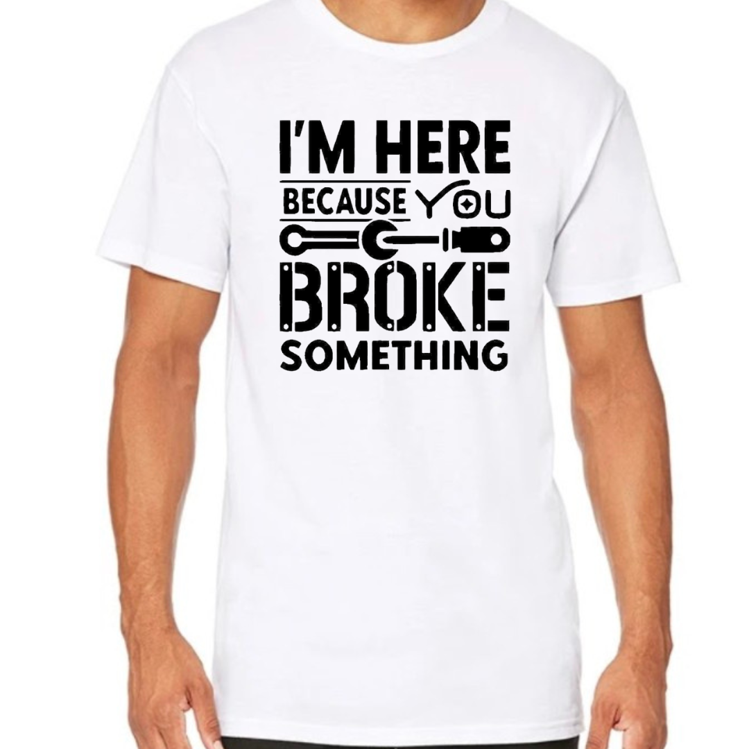 I'm here because you broke something.... Men's Tshirt