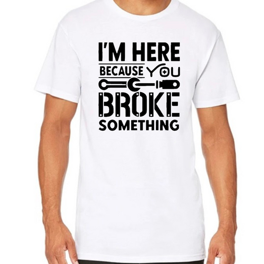 I'm here because you broke something.... Men's Tshirt