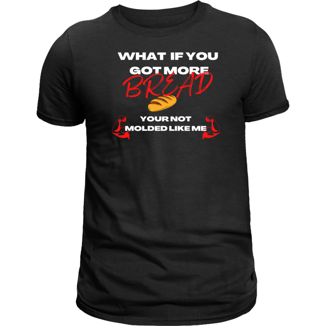 What If You Got More Bread you not molded like me men's T-shirt