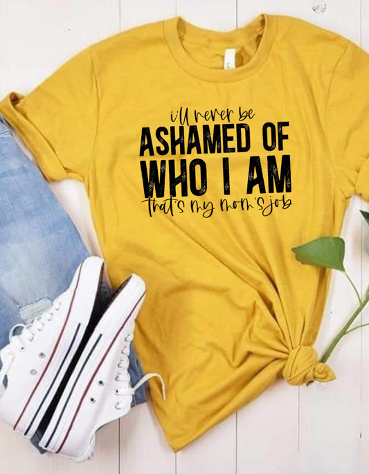 i'll never be ASHAMED OF WHO I AM thats my moms job T-shirt