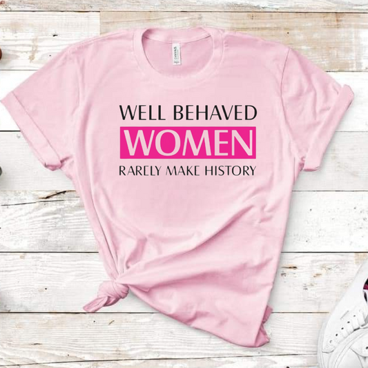 Well Behaved Women Rarely Make History Woman Tshirt