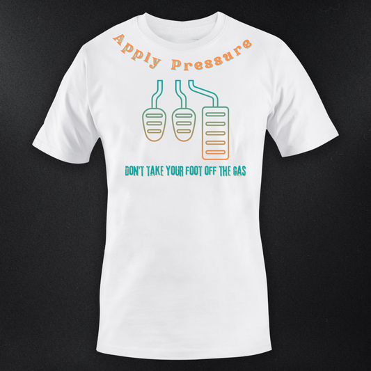 APPLY PRESSURE Don't take your foot off the Gas mens Tshirt
