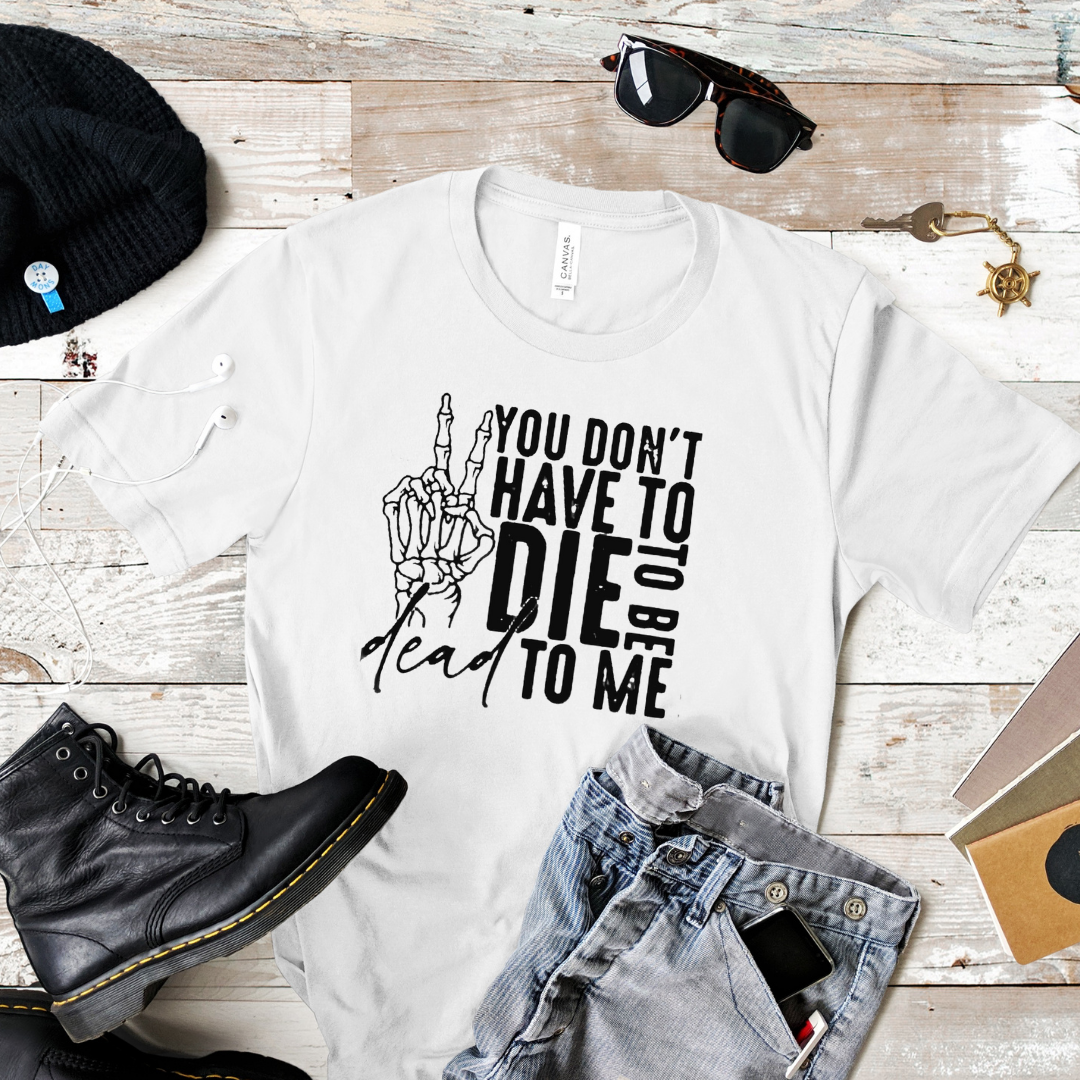 YOU DONT HAVE TO DIE TO BE DEAD TO ME MENS T-SHIRT